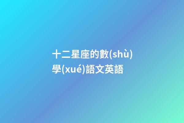十二星座的數(shù)學(xué)語文英語-第1張-星座運(yùn)勢(shì)-玄機(jī)派