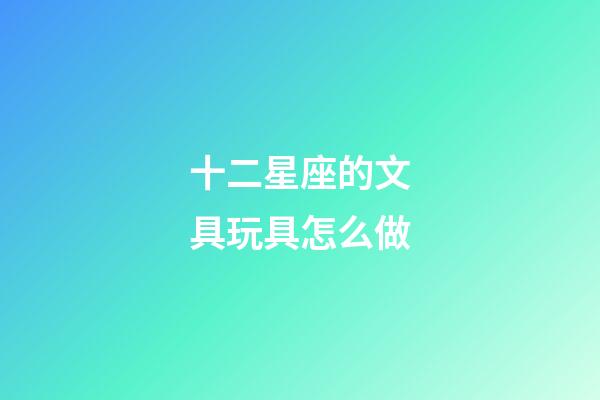 十二星座的文具玩具怎么做