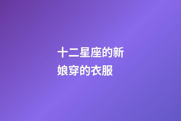 十二星座的新娘穿的衣服-第1張-星座運(yùn)勢(shì)-玄機(jī)派