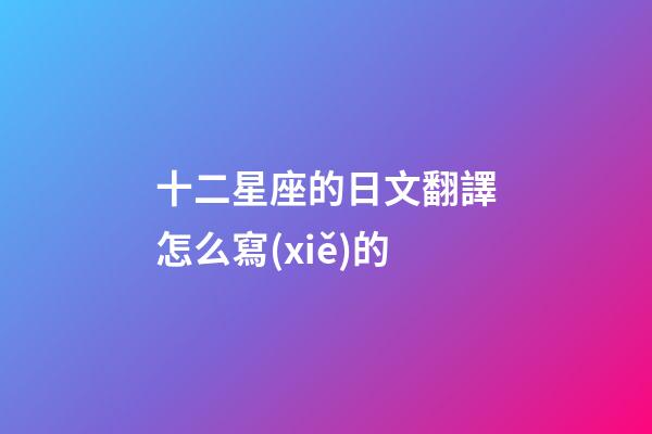 十二星座的日文翻譯怎么寫(xiě)的