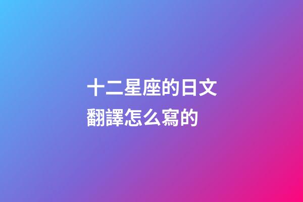 十二星座的日文翻譯怎么寫的-第1張-星座運勢-玄機派
