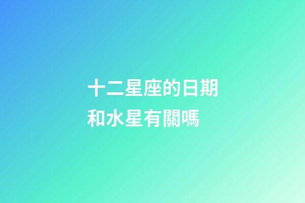 十二星座的日期和水星有關嗎-第1張-星座運勢-玄機派