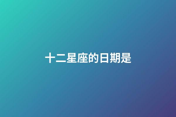十二星座的日期是-第1張-星座運勢-玄機派