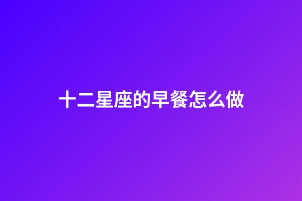 十二星座的早餐怎么做-第1張-星座運勢-玄機派