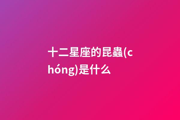 十二星座的昆蟲(chóng)是什么