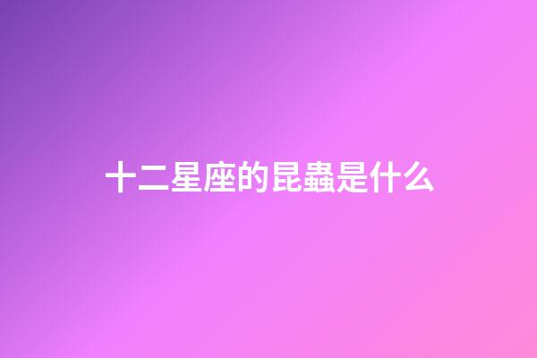 十二星座的昆蟲是什么-第1張-星座運勢-玄機派