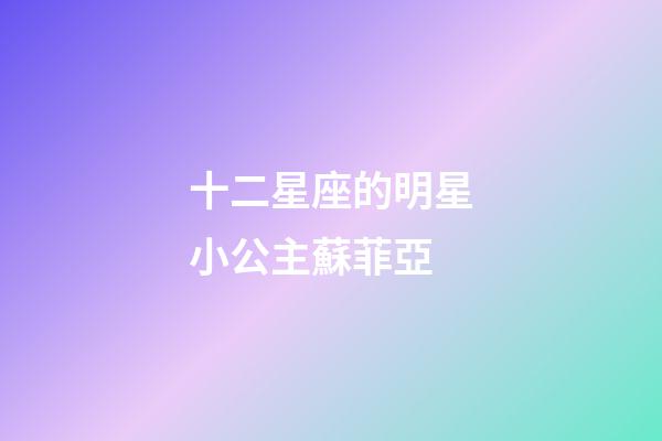十二星座的明星小公主蘇菲亞-第1張-星座運(yùn)勢(shì)-玄機(jī)派