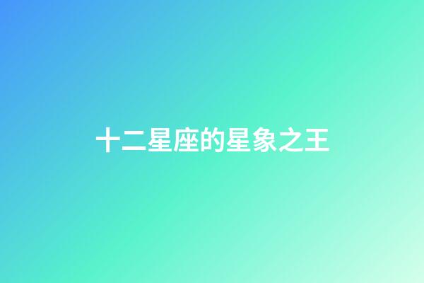 十二星座的星象之王-第1張-星座運勢-玄機派