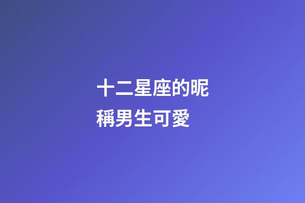 十二星座的昵稱男生可愛-第1張-星座運勢-玄機派