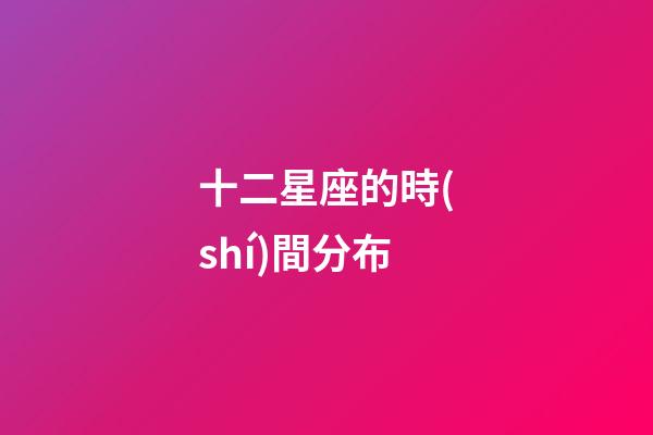 十二星座的時(shí)間分布-第1張-星座運(yùn)勢(shì)-玄機(jī)派