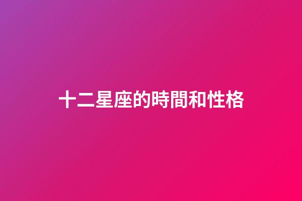 十二星座的時間和性格-第1張-星座運勢-玄機派
