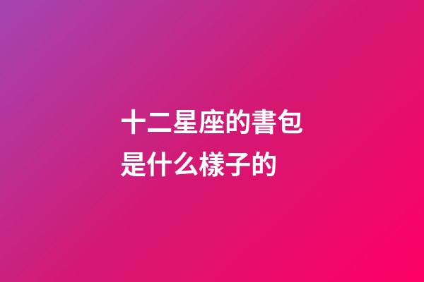 十二星座的書包是什么樣子的-第1張-星座運勢-玄機派