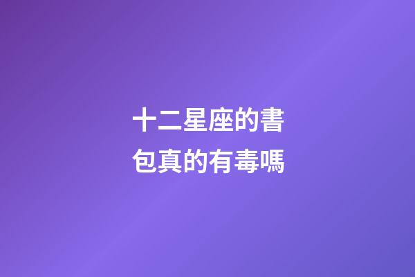 十二星座的書包真的有毒嗎-第1張-星座運勢-玄機派