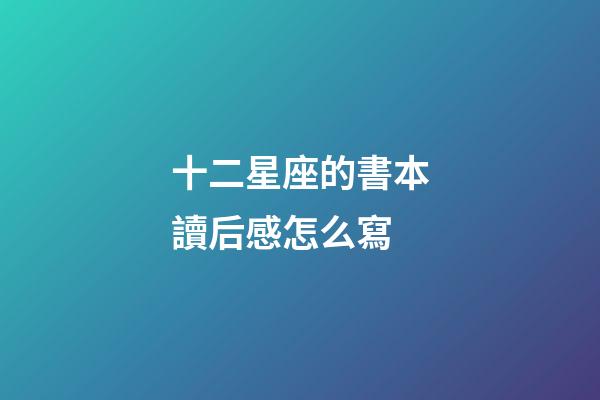十二星座的書本讀后感怎么寫-第1張-星座運(yùn)勢(shì)-玄機(jī)派