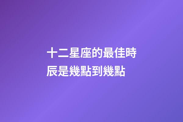 十二星座的最佳時辰是幾點到幾點-第1張-星座運勢-玄機派