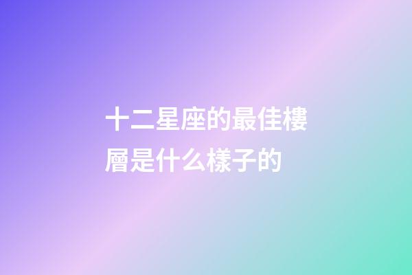 十二星座的最佳樓層是什么樣子的-第1張-星座運勢-玄機派