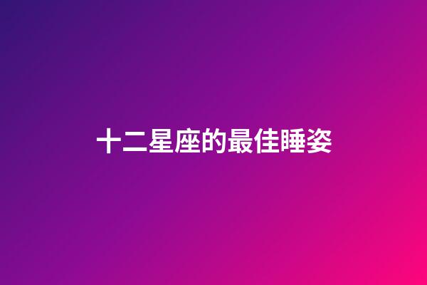十二星座的最佳睡姿-第1張-星座運(yùn)勢(shì)-玄機(jī)派