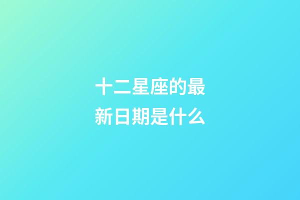 十二星座的最新日期是什么-第1張-星座運勢-玄機派