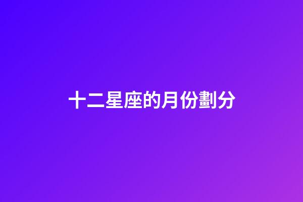 十二星座的月份劃分-第1張-星座運(yùn)勢(shì)-玄機(jī)派