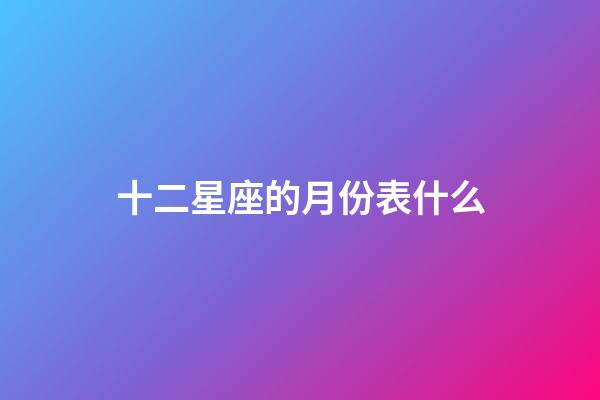 十二星座的月份表什么-第1張-星座運勢-玄機派
