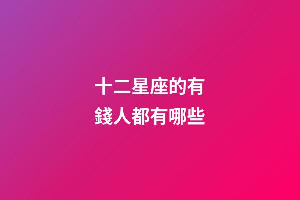 十二星座的有錢人都有哪些-第1張-星座運勢-玄機派