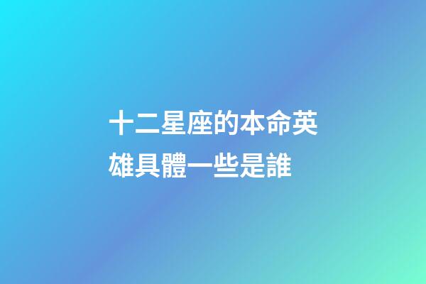 十二星座的本命英雄具體一些是誰-第1張-星座運勢-玄機派