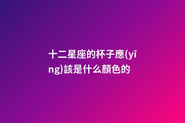 十二星座的杯子應(yīng)該是什么顏色的-第1張-星座運勢-玄機派