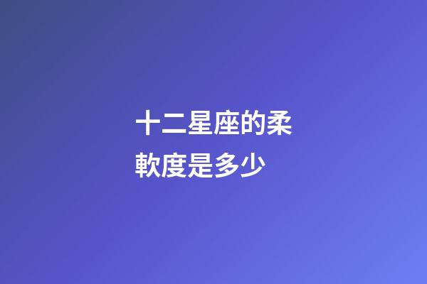 十二星座的柔軟度是多少-第1張-星座運(yùn)勢(shì)-玄機(jī)派