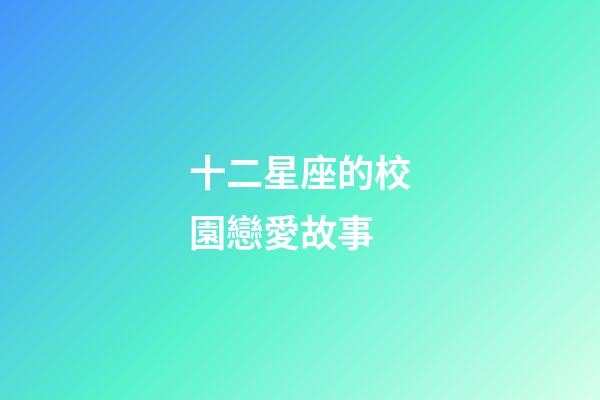 十二星座的校園戀愛故事-第1張-星座運(yùn)勢-玄機(jī)派