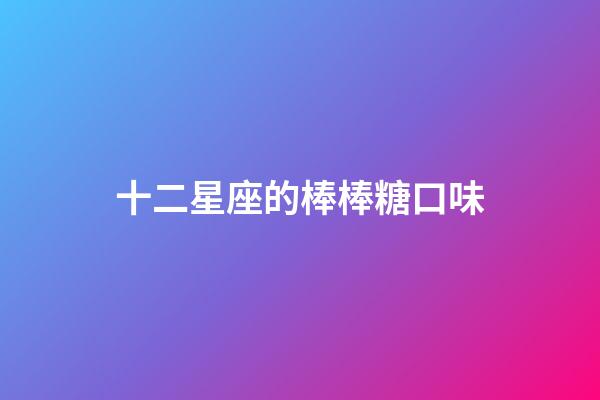 十二星座的棒棒糖口味-第1張-星座運勢-玄機派