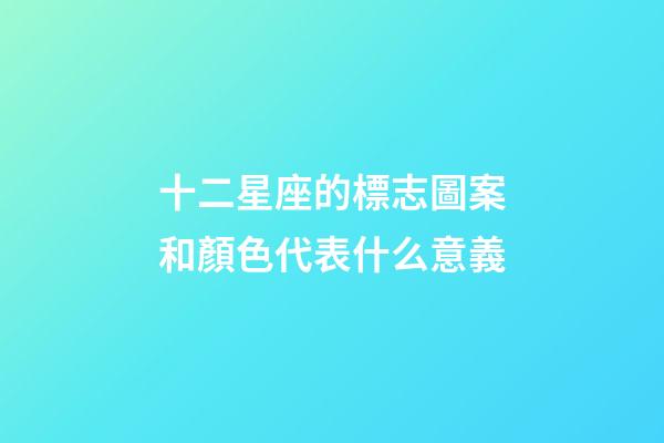 十二星座的標志圖案和顏色代表什么意義-第1張-星座運勢-玄機派