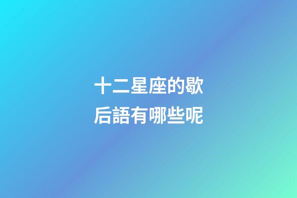 十二星座的歇后語有哪些呢-第1張-星座運勢-玄機派