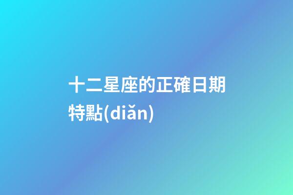十二星座的正確日期特點(diǎn)-第1張-星座運(yùn)勢-玄機(jī)派
