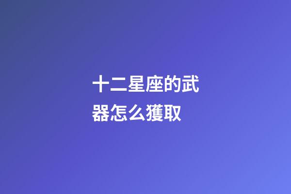 十二星座的武器怎么獲取-第1張-星座運(yùn)勢(shì)-玄機(jī)派