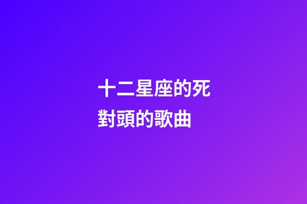 十二星座的死對頭的歌曲-第1張-星座運勢-玄機派