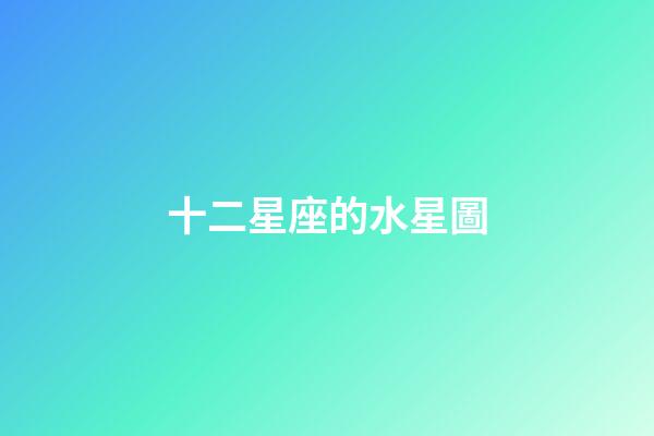 十二星座的水星圖-第1張-星座運勢-玄機派
