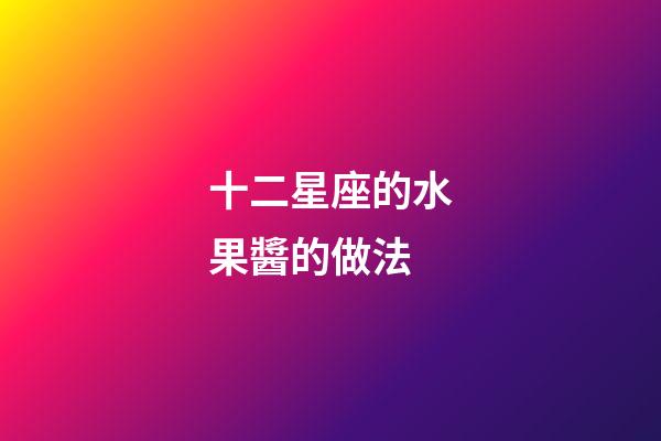 十二星座的水果醬的做法-第1張-星座運(yùn)勢(shì)-玄機(jī)派