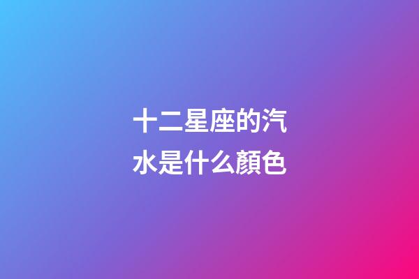 十二星座的汽水是什么顏色-第1張-星座運勢-玄機派