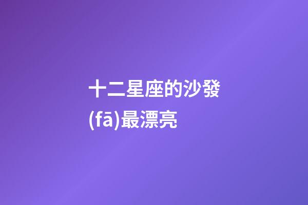 十二星座的沙發(fā)最漂亮-第1張-星座運(yùn)勢-玄機(jī)派