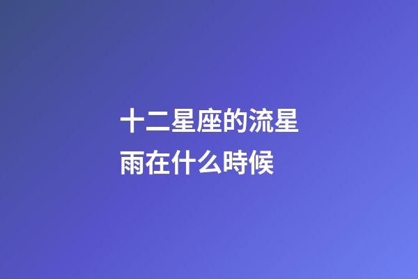 十二星座的流星雨在什么時候-第1張-星座運勢-玄機派