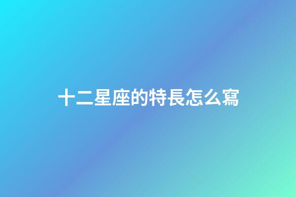十二星座的特長怎么寫-第1張-星座運勢-玄機派