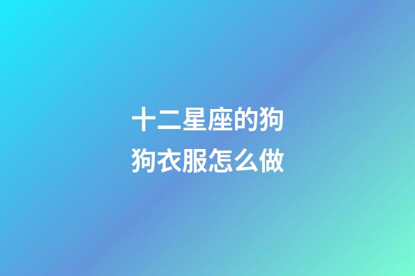 十二星座的狗狗衣服怎么做-第1張-星座運勢-玄機派