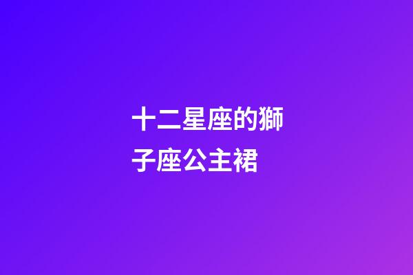十二星座的獅子座公主裙-第1張-星座運勢-玄機派