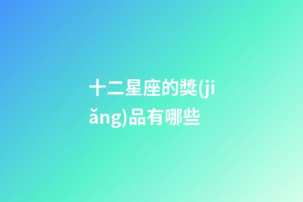十二星座的獎(jiǎng)品有哪些-第1張-星座運(yùn)勢(shì)-玄機(jī)派