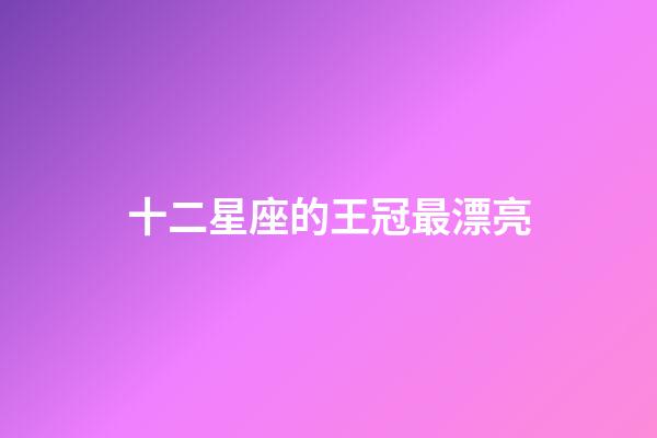 十二星座的王冠最漂亮-第1張-星座運勢-玄機派