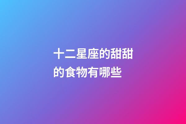 十二星座的甜甜的食物有哪些-第1張-星座運勢-玄機派