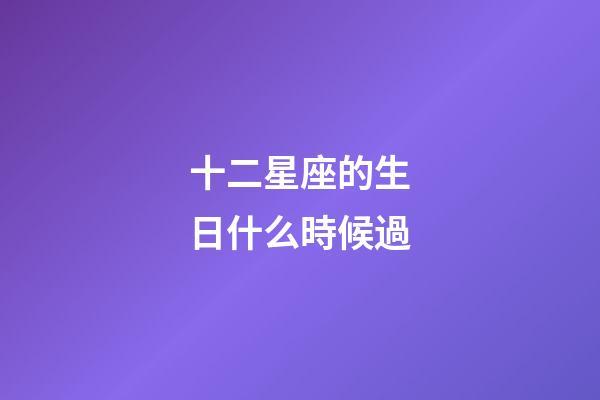 十二星座的生日什么時候過-第1張-星座運(yùn)勢-玄機(jī)派