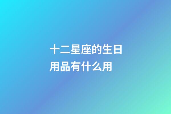 十二星座的生日用品有什么用-第1張-星座運(yùn)勢(shì)-玄機(jī)派