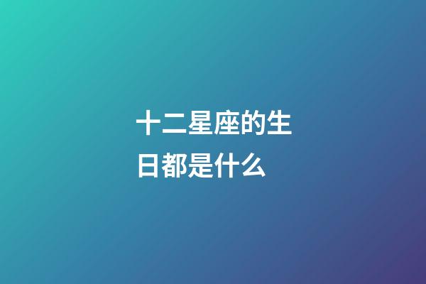 十二星座的生日都是什么-第1張-星座運勢-玄機派
