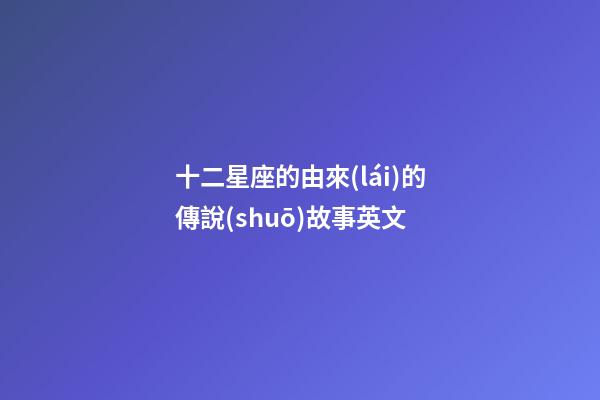十二星座的由來(lái)的傳說(shuō)故事英文-第1張-星座運(yùn)勢(shì)-玄機(jī)派